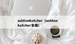 ashtonkutcher（ashtonkutcher生病）
