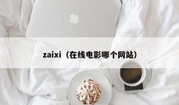 zaixi（在线电影哪个网站）